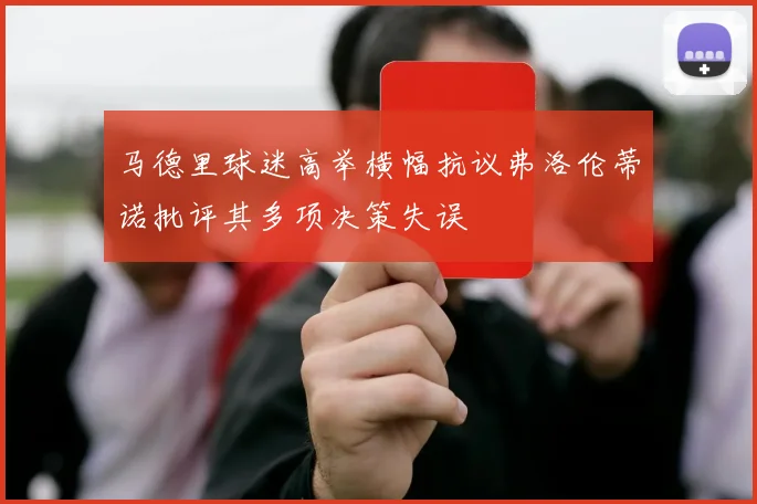 马德里球迷高举横幅抗议弗洛伦蒂诺批评其多项决策失误