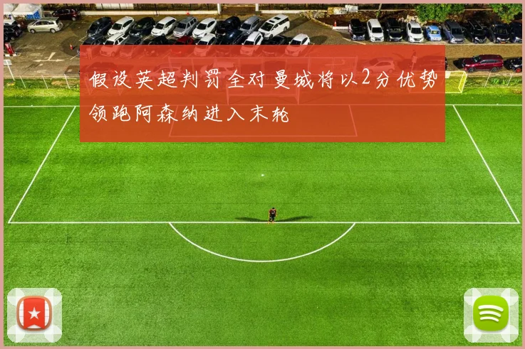 假设英超判罚全对曼城将以2分优势领跑阿森纳进入末轮