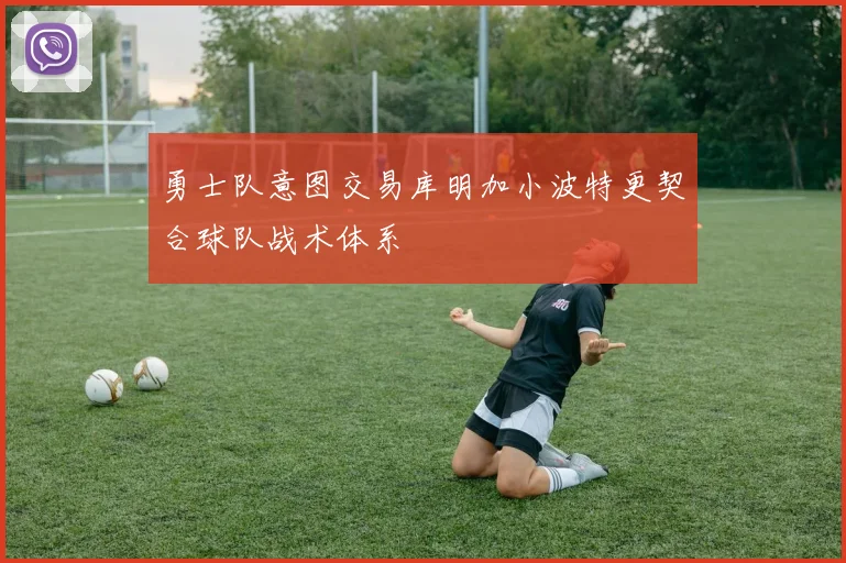 勇士队意图交易库明加小波特更契合球队战术体系
