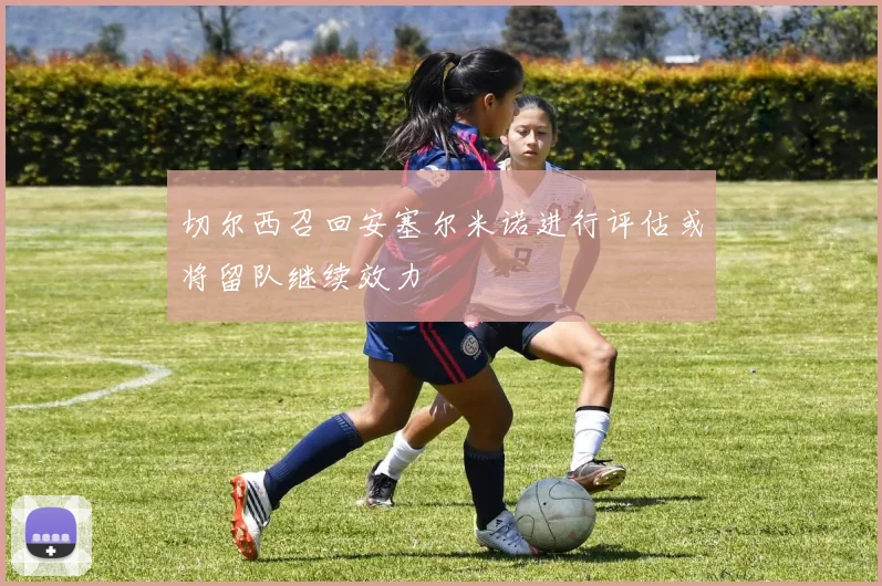 切尔西召回安塞尔米诺进行评估或将留队继续效力