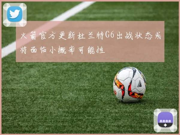 火箭官方更新杜兰特G6出战状态或将面临小概率可能性