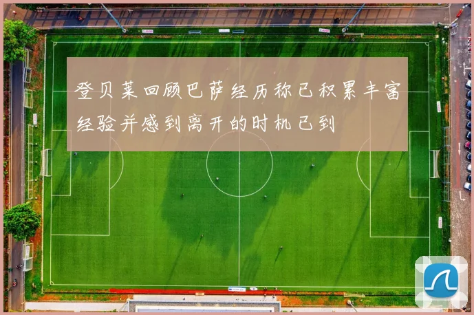 登贝莱回顾巴萨经历称已积累丰富经验并感到离开的时机已到