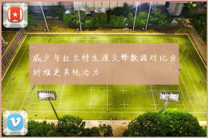 威少与杜兰特生涯交锋数据对比分析谁更具统治力