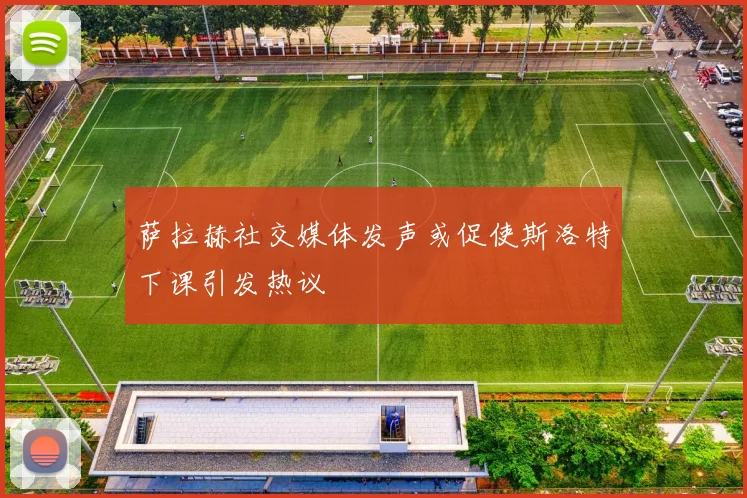 萨拉赫社交媒体发声或促使斯洛特下课引发热议